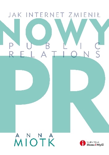 Nowy PR. Jak internet zmienil public relations - Anna Miotk