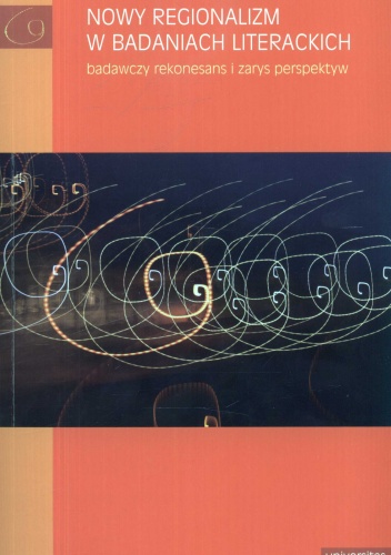 Nowy regionalizm w badaniach literackich. Badawczy rekonesans i zarys perspektywy - Elżbieta Rybicka, Małgorzata Mikołajczak