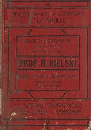 Nowy słownik podręczny francusko-polski i polsko-francuski dla użytku szkolnego i prywatnego - Bolesław Kielski