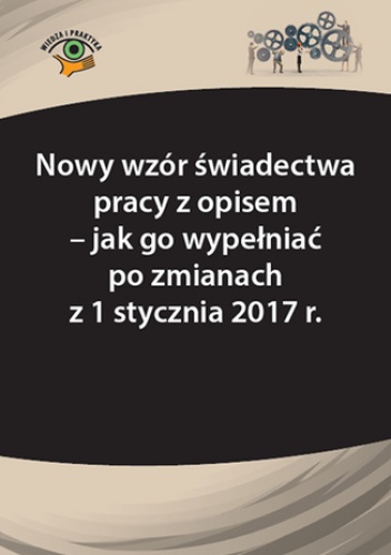 Nowy wzór świadectwa pracy z opisem - jak go wypełniać po zmianach z 1 stycznia 2017 r - Monika Frączek