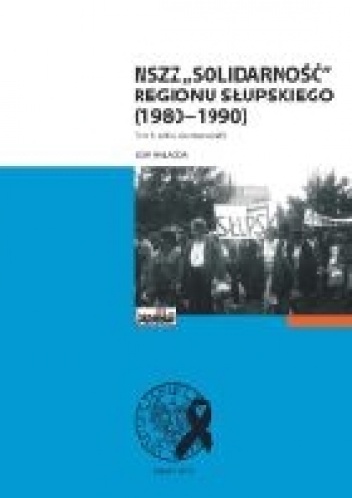NSZZ „Solidarność” Regionu Słupskiego (1980–1990). Tom 1: szkice do monografii - Igor Hałagida