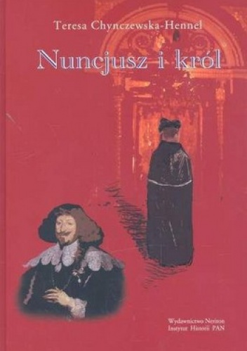 Nuncjusz i król. Nuncjatura Maria Filonardiego w Rzeczypospolitej 1636-1643 - Teresa Chynczewska-Hennel
