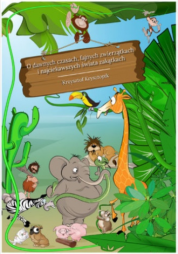 O dawnych czasach, fajnych zwierzątkach i najciekawszych świata zakątkach - Krysztopik Krzysztof