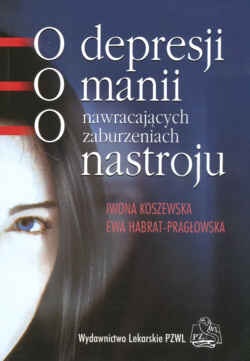 O depresji, o manii, o nawracających zaburzeniach nastroju - Iwona Koszewska, Ewa Habrat-Pragłowska