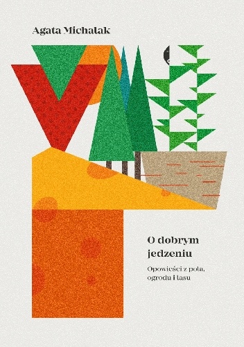 O dobrym jedzeniu. Opowieści z pola, ogrodu i lasu - Agata Michalak