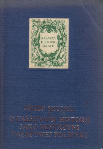 O fałszywej historii jako mistrzyni fałszywej polityki - Józef Szujski