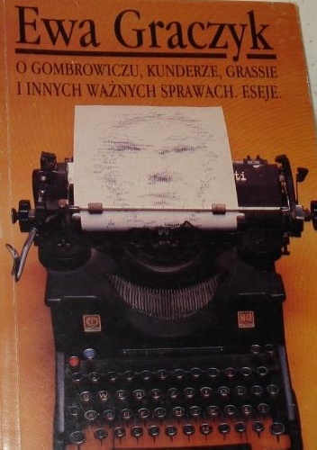 O Gombrowiczu, Kunderze, Grassie i innych ważnych sprawach. Eseje - Ewa Graczyk