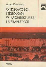 O ideowości i ideologii w architekturze i urbanistyce - Adam Kotarbiński