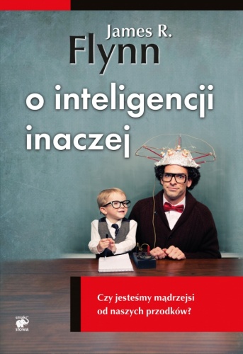 O inteligencji inaczej. Czy jesteśmy mądrzejsi od naszych przodków? - James R. Flynn