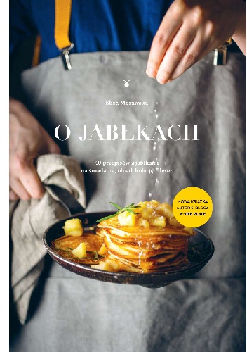 O jabłkach. 40 przepisów z jabłkami na śniadanie, obiad, kolację i deser - Eliza Mórawska