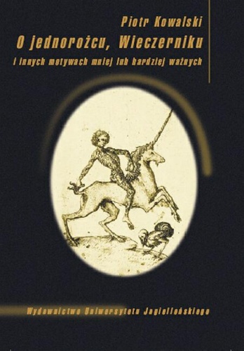 O jednorożcu, Wieczerniku i innych motywach mniej lub bardziej ważnych - Piotr Kowalski