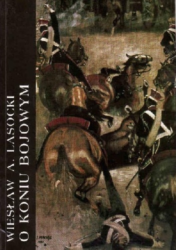 O koniu bojowym. Z zapisków kawalerzysty. - Wiesław Antoni Lasocki