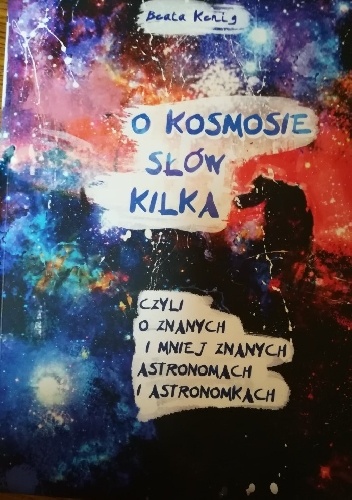 O kosmosie słów kilka czyli o znanych i mniej znanych astronomach i astronomkach - Beata Kenig