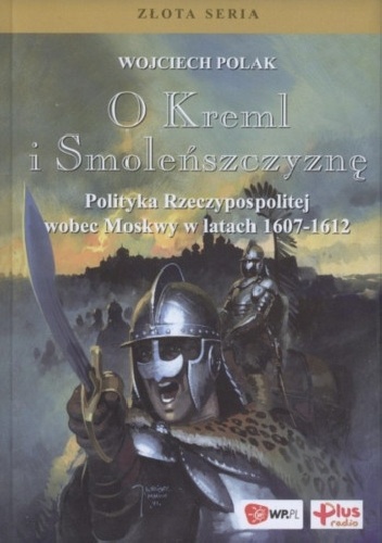 O Kreml i Smoleńszczyznę. Polityka Rzeczypospolitej wobec Moskwy w latach 1607-1612 - Wojciech Polak