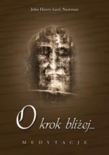 O krok bliżej... Medytacje - John Henry Newman