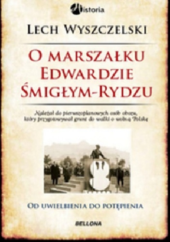 O Marszałku Edwardzie Śmigłym-Rydzu.Od uwielbienia do potępienia - Lech Wyszczelski