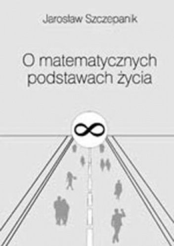 O matematycznych  podstawach życia - Jarosław Szczepanik