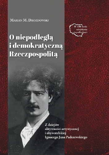 O niepodległą i demokratyczną Rzeczpospolitą. Z dziejów aktywności artystycznej i obywatelskiej Ignacego Jana Paderewskiego - Marian Marek Drozdowski