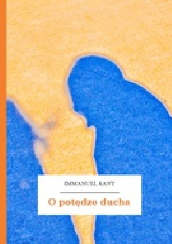 O potędze ducha czyli jak panem być chorobliwych uczuć przez samo tylko postanowienie - Immanuel Kant