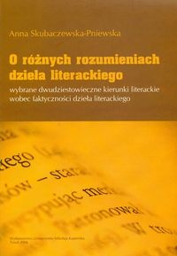 O różnych rozumieniach dzieła literackiego. Wybrane dwudziestowieczne kierunki literaturoznawcze wobec faktyczności dzieła literackiego - Anna Skubaczewska-Pniewska