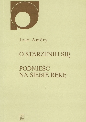 O starzeniu się: Bunt i rezygnacja. Podnieść na siebie rękę: Dyskurs o dobrowolnej śmierci - Jean Améry