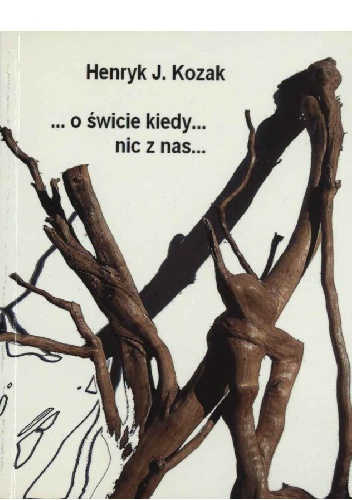... o świcie kiedy... nic z nas ... - Henryk Józef Kozak