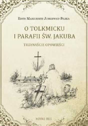 O Tolkmicku i parafii św. Jakuba - trzynaście opowieści - Edith Marguerite Jurkiewicz-Pilska