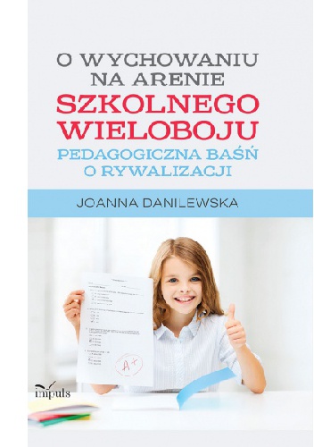 O wychowaniu na arenie szkolnego wieloboju. Pedagogiczna baśń o rywalizacji - Joanna Danilewska
