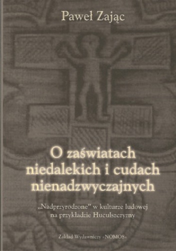 O zaświatach niedalekich i cudach nienadzwyczajnych. "Nadprzyrodzone" w kulturze ludowej na przykładzie Huculszczyzny - Paweł Zając