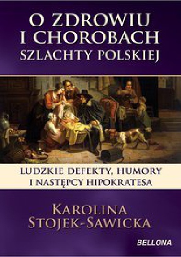 O zdrowiu i chorobach szlachty polskiej.Ludzkie defekty , humory i następcy Hipokratesa. - Karolina Stojek-Sawicka