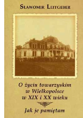 O życiu towarzyskim w Wielkopolsce w XIX i XX wieku. Jak je pamiętam - Sławomir Leitgeber