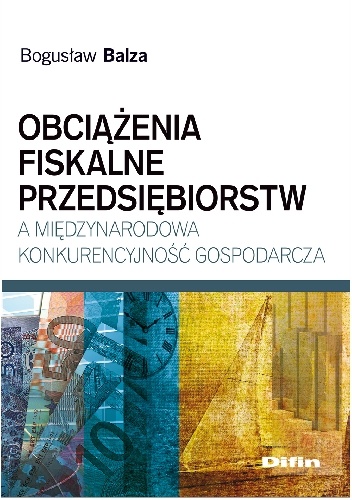 Obciążenia fiskalne przedsiębiorstw a międzynarodowa konkurencyjność gospodarcza - Bogusław Balza