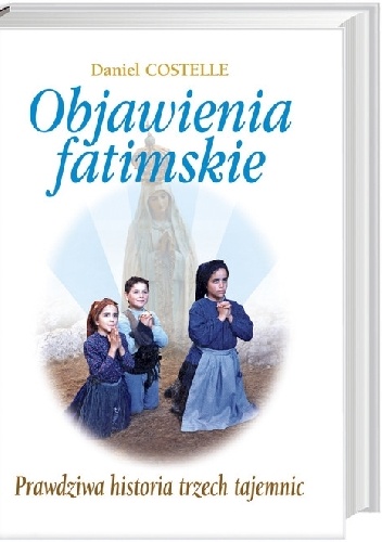 Objawienia fatimskie. Prawdziwa historia trzech tajemnic - Daniel Costelle