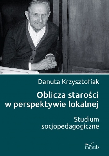 Oblicza starości w perspektywie lokalnej. Studium socjopedagogiczne - Danuta Krzysztofiak