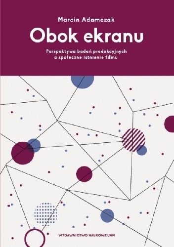 Obok ekranu: Perspektywa badań produkcyjnych a społeczne istnienie filmu - Marcin Adamczak