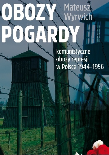 Obozy pogardy. Komunistyczne obozy represji w Polsce 1944-1956 - Mateusz Wyrwich