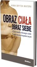 Obraz ciała-obraz siebie. Wizerunek własnego ciała w ujęciu psychospołecznym - Anna Brytek-Matera