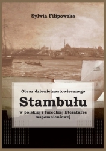Obraz dziewiętnastowiecznego Stambułu w polskiej i tureckiej literaturze wspomnieniowej - Sylwia Filipowska