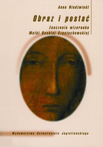 Obraz i postać. Znaczenia wizerunku Matki Boskiej Częstochowskiej - Anna Niedźwiedź