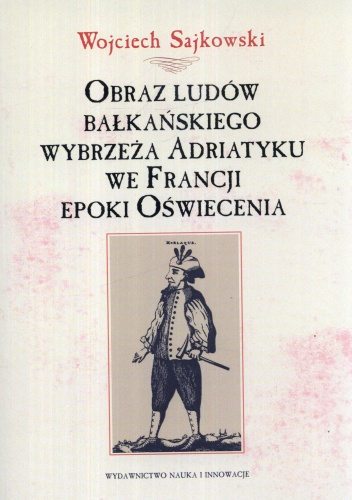 Obraz ludów bałkańskiego wybrzeża Adriatyku we Francji epoki Oświecenia - Wojciech Sajkowsk