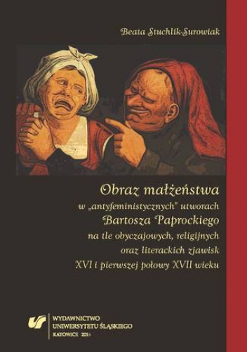 Obraz małżeństwa w "antyfeministycznych" utworach Bartosza Paprockiego na tle obyczajowych, religijnych oraz literackich zjawisk XVI i pierwszej połowy XVII wieku - Stuchlik-Surowi.