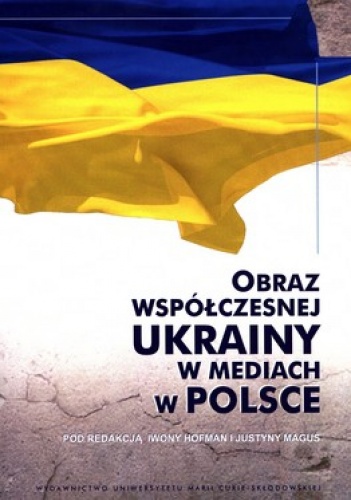 Obraz współczesnej Ukrainy w mediach w Polsce - Iwona Hofman, Justyna Maguś