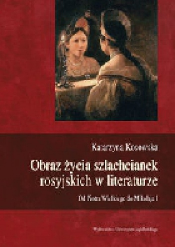 Obraz życia szlachcianek rosyjskich w literaturze. Od Piotra Wielkiego do Mikołaja I - Katarzyna Kosowska