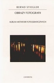 Obrazy fotografii. Album metafor fotograficznych - Bernd Stiegler