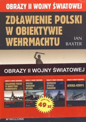 Obrazy II wojny światowej (Zdławienie Polski w obiektywie Wehrmachtu + Wojska pancerne Hitlera + Niemieckie dywizje pancerne + Afrika-Korps) (komp... - Ian M. Baxter