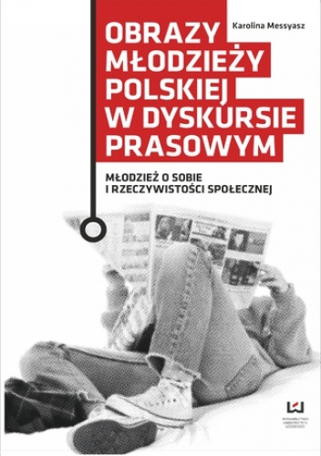 Obrazy młodzieży polskiej w dyskursie prasowym. Młodzież o sobie i rzeczywistości społecznej - Messyasz Karolina