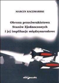 Obrona przeciwrakietowa Stanów Zjednoczonych i jej implikacje międzyn. - Marcin Kaczmarski