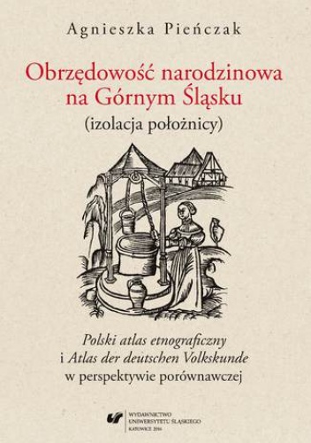 Obrzędowość narodzinowa na Górnym Śląsku (izolacja położnicy). "Polski atlas etnograficzny" i "Atlas der deutschen Volkskunde" w perspektywie porównawczej - Agnieszka Pieńczak