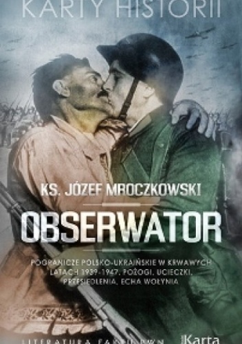 Obserwator. Pogranicze polsko-ukraińskie w krwawych latach 1939–1947. Pożogi, ucieczki, przesiedlenia, echa Wołynia - Józef Mroczkowski