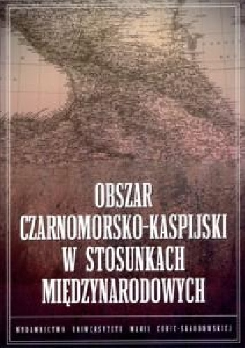 Obszar czarnomorsko-kaspijski w stosunkach międzynarodowych - Bartosz Bojarczyk, Tomasz Kapuśniak